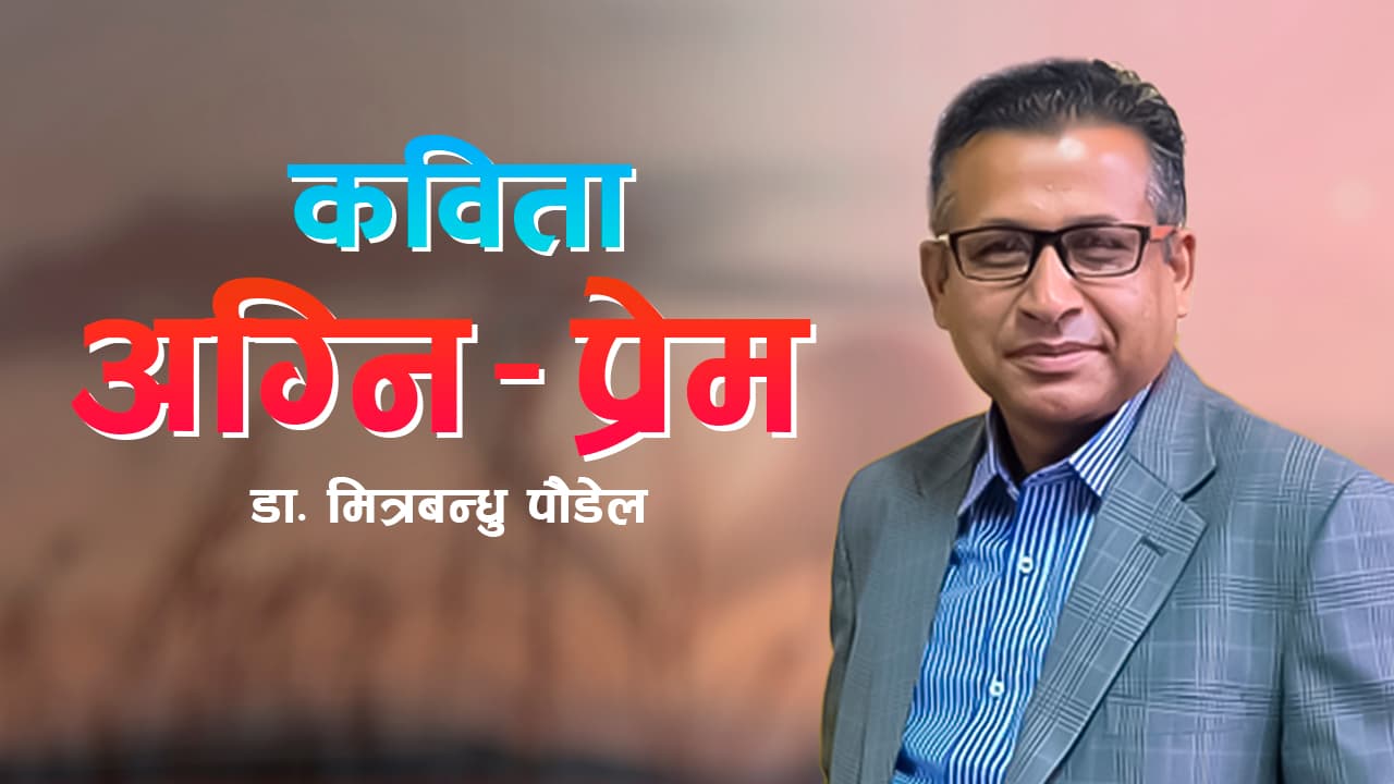 ‘अग्नि – प्रेम’ कवि डा .मित्रबन्धु पौडेलद्वारा वाचित वैदिक बिम्ब प्रयोग भएको कविता